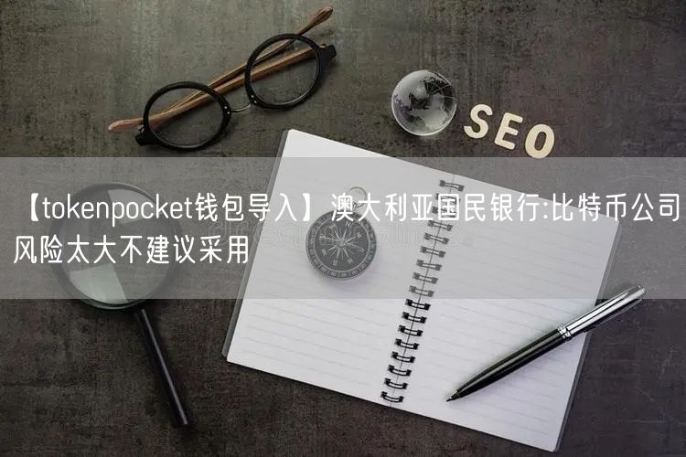 【tokenpocket钱包导入】澳大利亚国民银行:比特币公司风险太大不建议采用(图1)