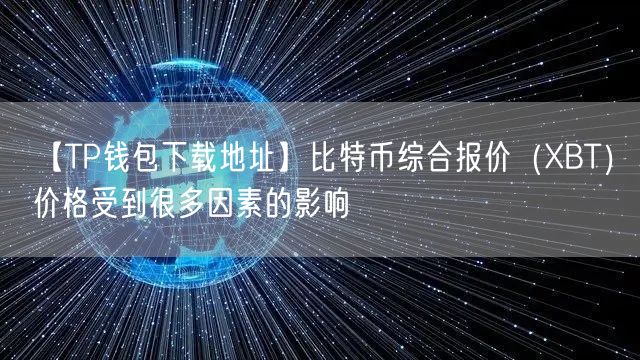 【TP钱包下载地址】比特币综合报价（XBT）价格受到很多因素的影响(图1)