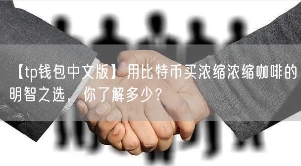 【tp钱包中文版】用比特币买浓缩浓缩咖啡的明智之选，你了解多少？(图1)