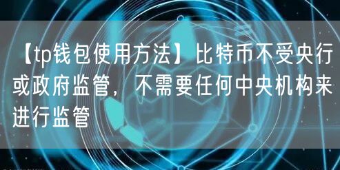 【tp钱包使用方法】比特币不受央行或政府监管，不需要任何中央机构来进行监管(图1)