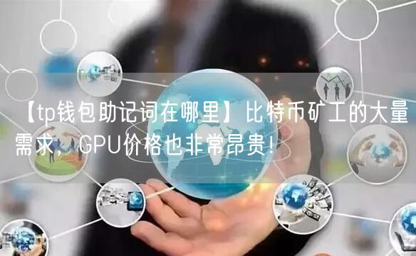 【tp钱包助记词在哪里】比特币矿工的大量需求，GPU价格也非常昂贵！(图1)