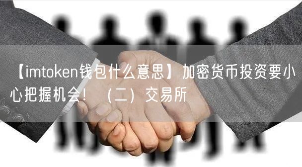 【imtoken钱包什么意思】加密货币投资要小心把握机会！（二）交易所(图1)