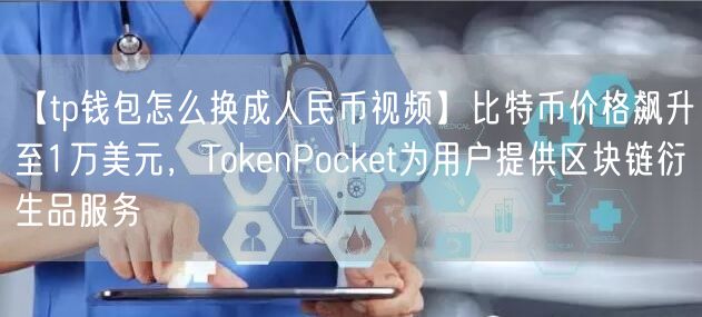 【tp钱包怎么换成人民币视频】比特币价格飙升至1万美元，TokenPocket为用户提供区块链衍生品服务(图1)