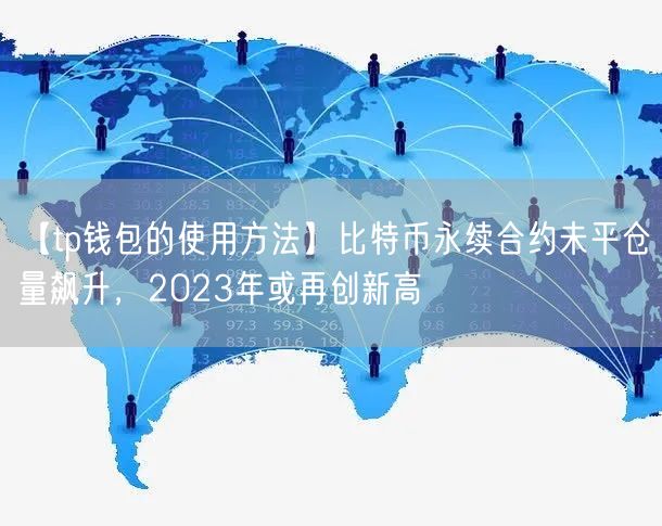【tp钱包的使用方法】比特币永续合约未平仓量飙升，2023年或再创新高(图1)