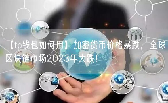 【tp钱包如何用】加密货币价格暴跌，全球区块链市场2023年大跌！(图1)