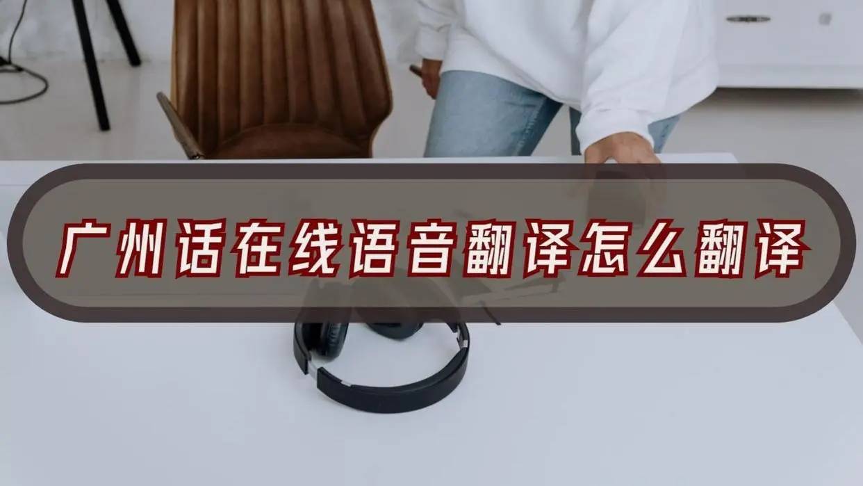 广州白话翻译软件_广州语音翻译_广州话翻译器