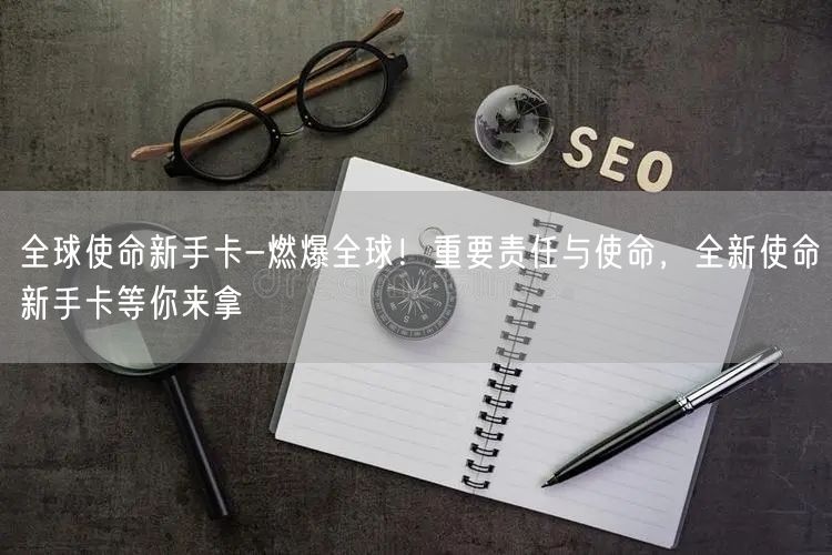 全球使命新手卡-燃爆全球！重要责任与使命，全新使命新手卡等你来拿(图1)