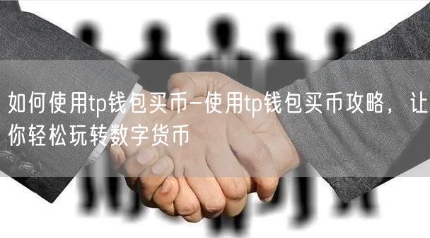 如何使用tp钱包买币-使用tp钱包买币攻略，让你轻松玩转数字货币(图1)