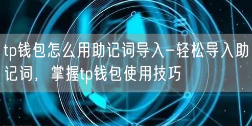 tp钱包怎么用助记词导入-轻松导入助记词，掌握tp钱包使用技巧(图1)