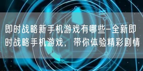 即时战略新手机游戏有哪些-全新即时战略手机游戏，带你体验精彩剧情(图1)