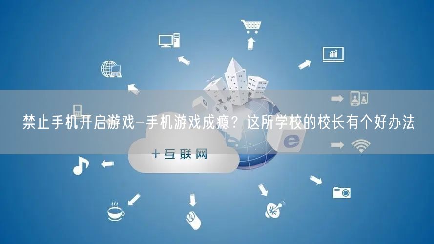 禁止手机开启游戏-手机游戏成瘾？这所学校的校长有个好办法(图1)