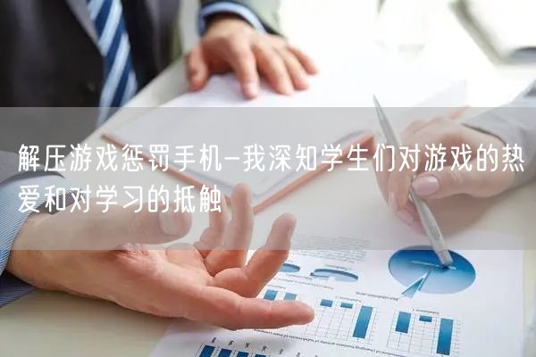 解压游戏惩罚手机-我深知学生们对游戏的热爱和对学习的抵触(图1)