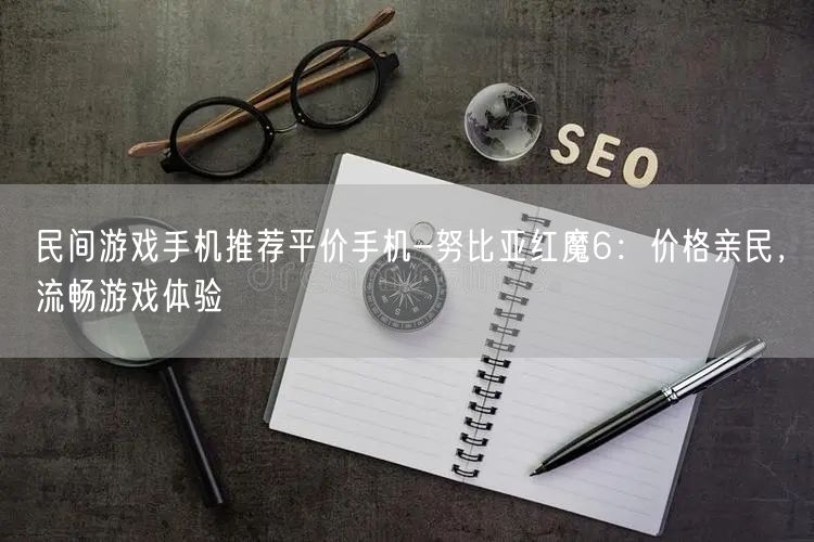 民间游戏手机推荐平价手机-努比亚红魔6：价格亲民，流畅游戏体验(图1)