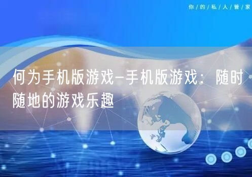 何为手机版游戏-手机版游戏：随时随地的游戏乐趣(图1)