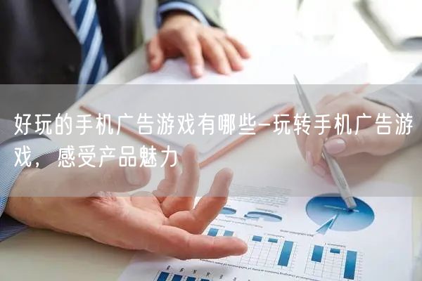 好玩的手机广告游戏有哪些-玩转手机广告游戏，感受产品魅力(图1)