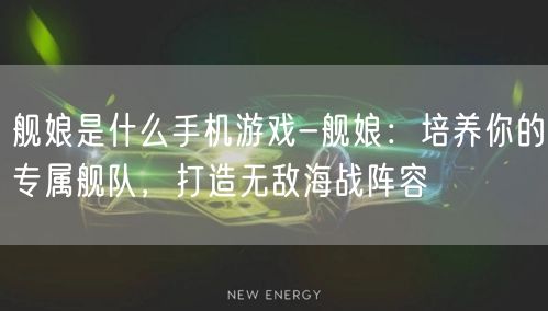 舰娘是什么手机游戏-舰娘：培养你的专属舰队，打造无敌海战阵容(图1)