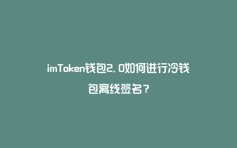 imtoken钱包冷钱包_imtoken钱包安全性_imtoken冷钱包安全吗